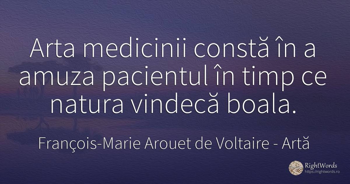 Arta medicinii constă în a amuza pacientul în timp ce... - François-Marie Arouet de Voltaire, citat despre artă, boală, natură, artă fotografică, timp