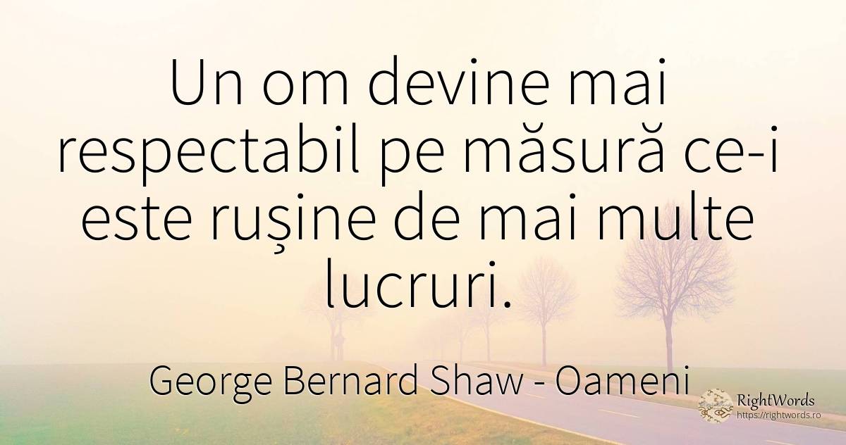 Un om devine mai respectabil pe masura ce-i este rusine... - George Bernard Shaw, citat despre oameni, rușine, măsură, lucruri