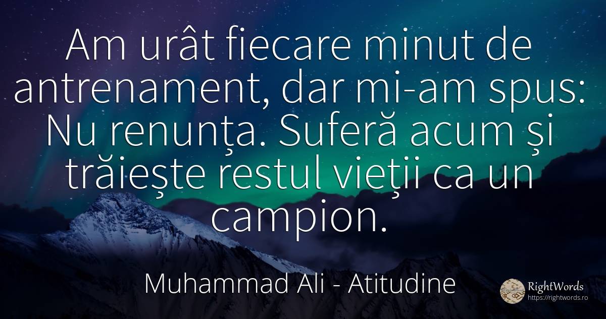 Am urât fiecare minut de antrenament, dar mi-am spus: Nu... - Muhammad Ali, citat despre atitudine, suferință, urâțenie, viață