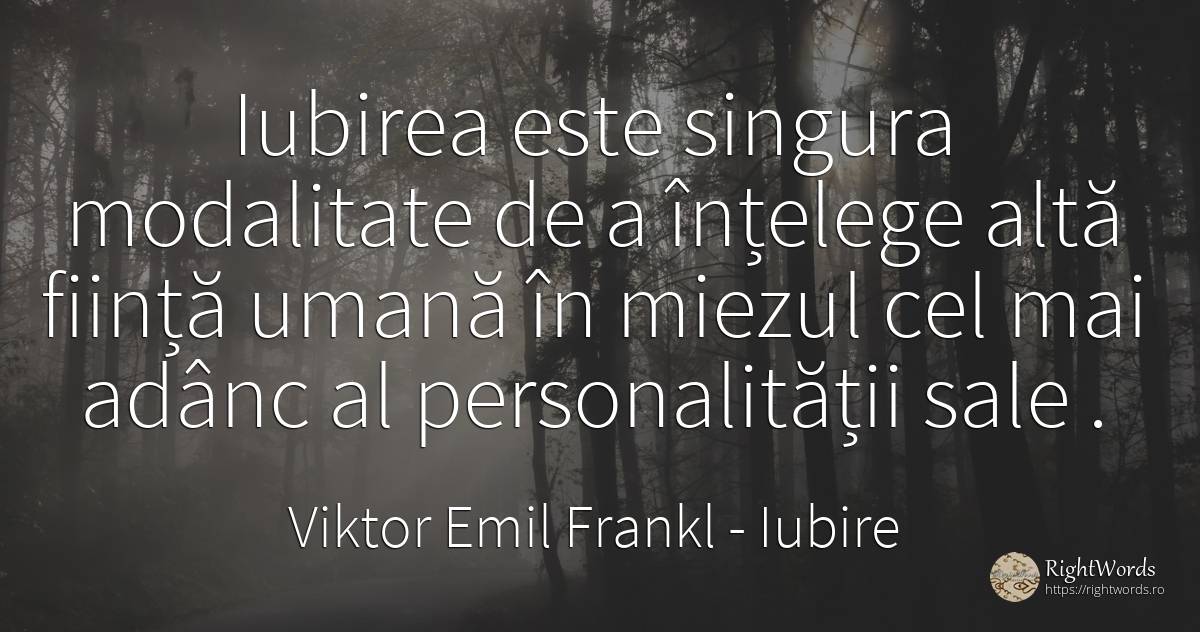 Iubirea este singura modalitate de a înțelege altă ființă... - Viktor Emil Frankl, citat despre iubire, personalitate, ființă