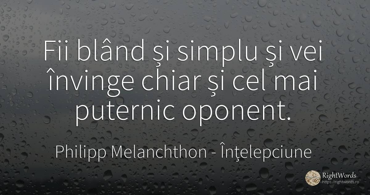 Fii bland si simplu si vei invinge chiar si cel mai... - Philipp Melanchthon, citat despre înțelepciune, simplitate