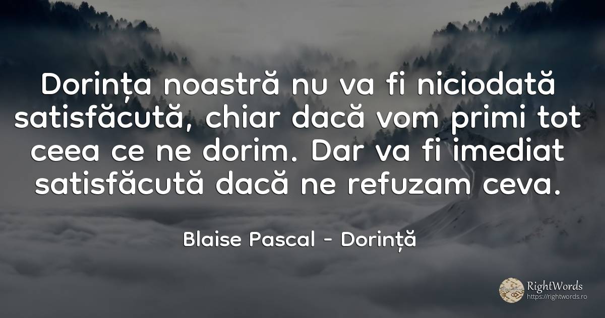Dorinta noastra nu va fi niciodata satisfacuta, chiar... - Blaise Pascal, citat despre dorință