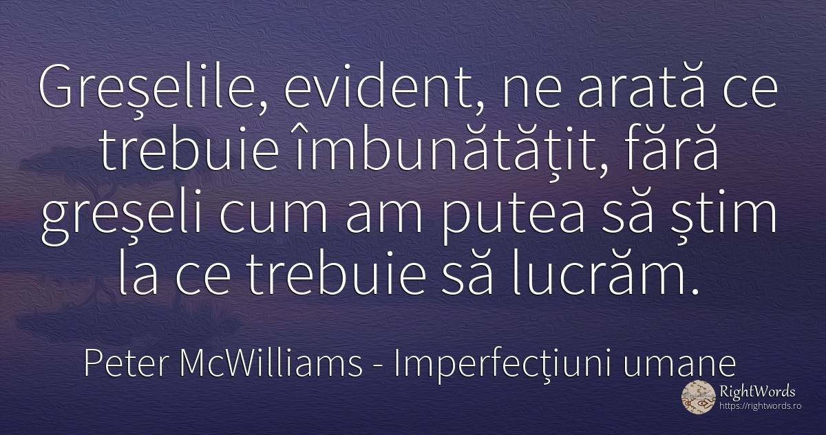 Greselile, evident, ne arata ce trebuie imbunatatit, fara... - Peter McWilliams, citat despre imperfecțiuni umane, greșeală