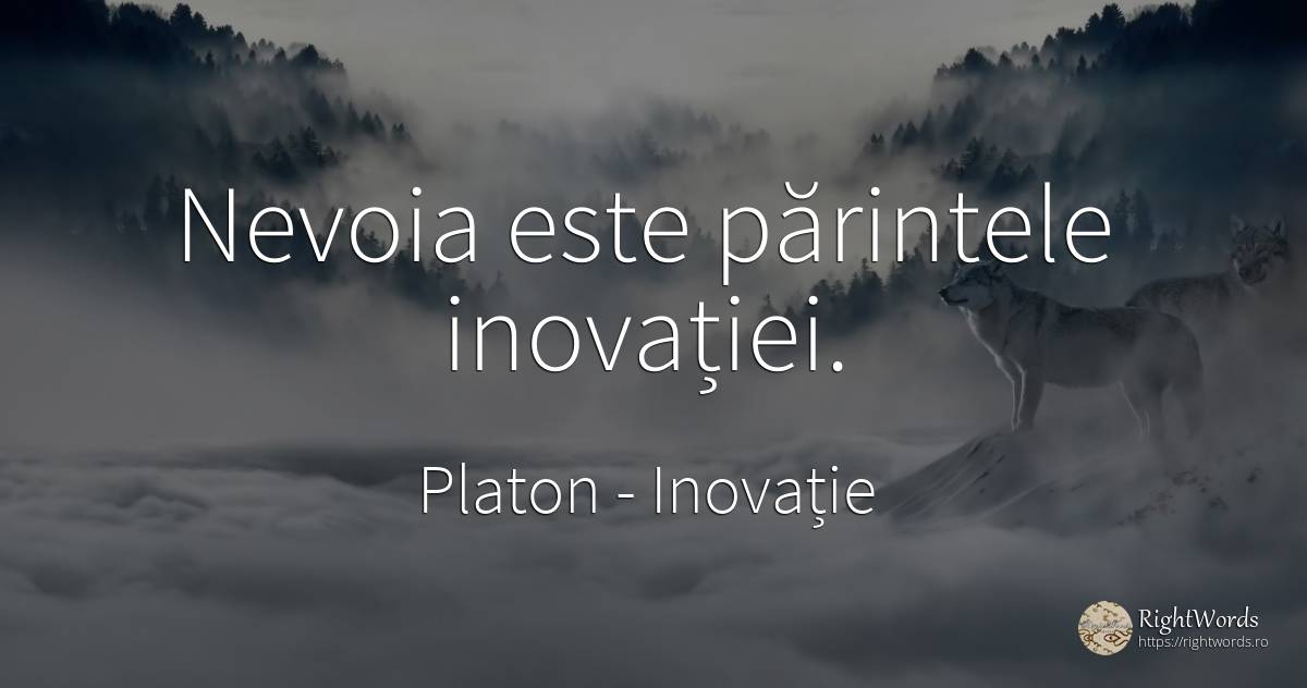 Nevoia este părintele inovației. - Platon, citat despre inovație, nevoie