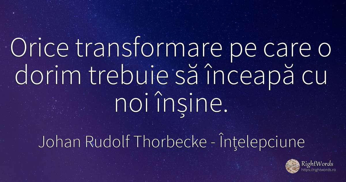 Orice transformare pe care o dorim trebuie sa inceapa cu... - Johan Rudolf Thorbecke, citat despre înțelepciune