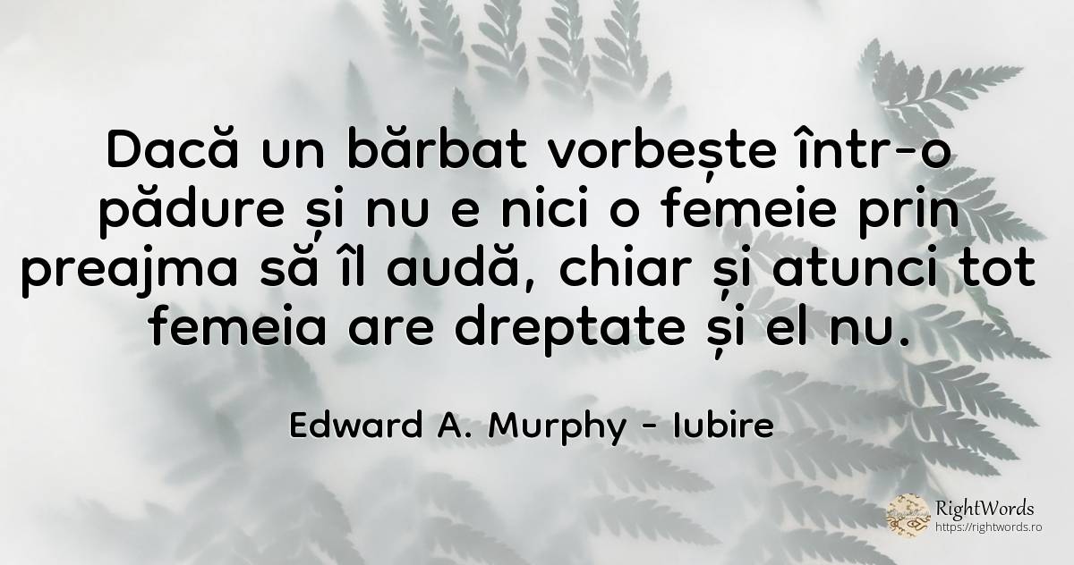 Daca un barbat vorbeste intr-o padure si nu e nici o... - Edward A. Murphy, citat despre iubire, femeie, vorbire, dreptate, bărbat