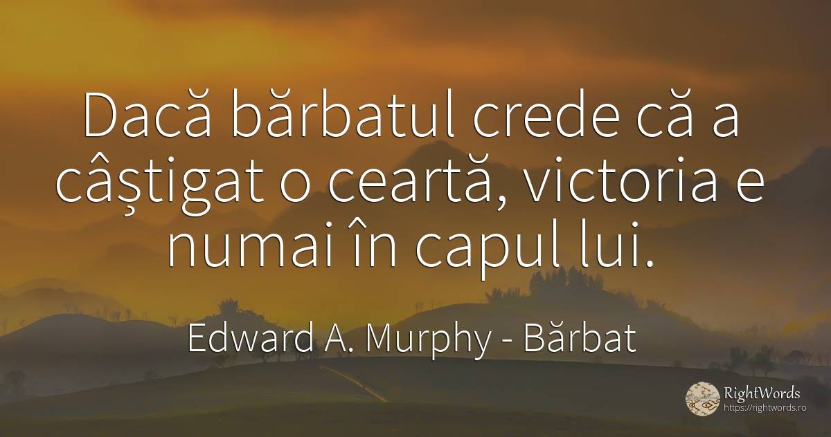 Dacă bărbatul crede că a câștigat o ceartă, victoria e... - Edward A. Murphy, citat despre bărbat, iubire, conflict, victorie