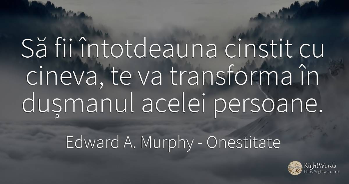 Să fii întotdeauna cinstit cu cineva, te va transforma în... - Edward A. Murphy, citat despre onestitate, dușmani, schimbare