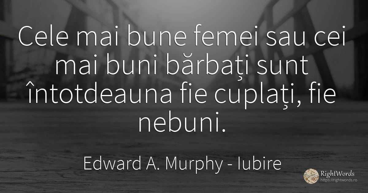 Cele mai bune femei sau cei mai buni barbati sunt... - Edward A. Murphy, citat despre iubire, nebunie