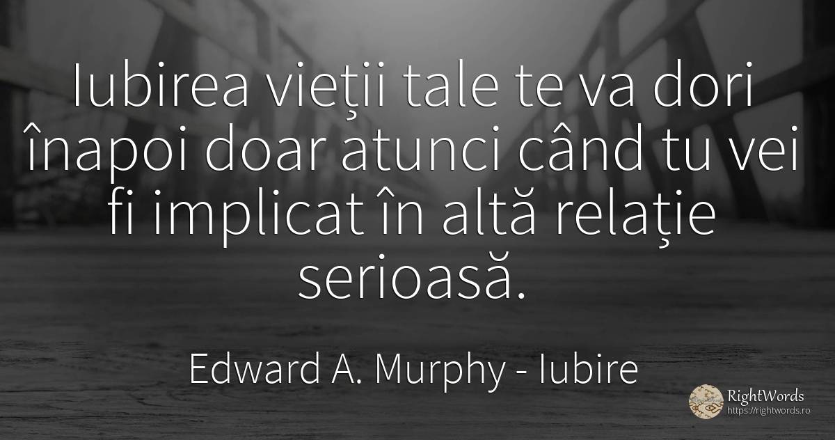 Iubirea vietii tale te va dori inapoi doar atunci cand tu... - Edward A. Murphy, citat despre iubire, relație, viață