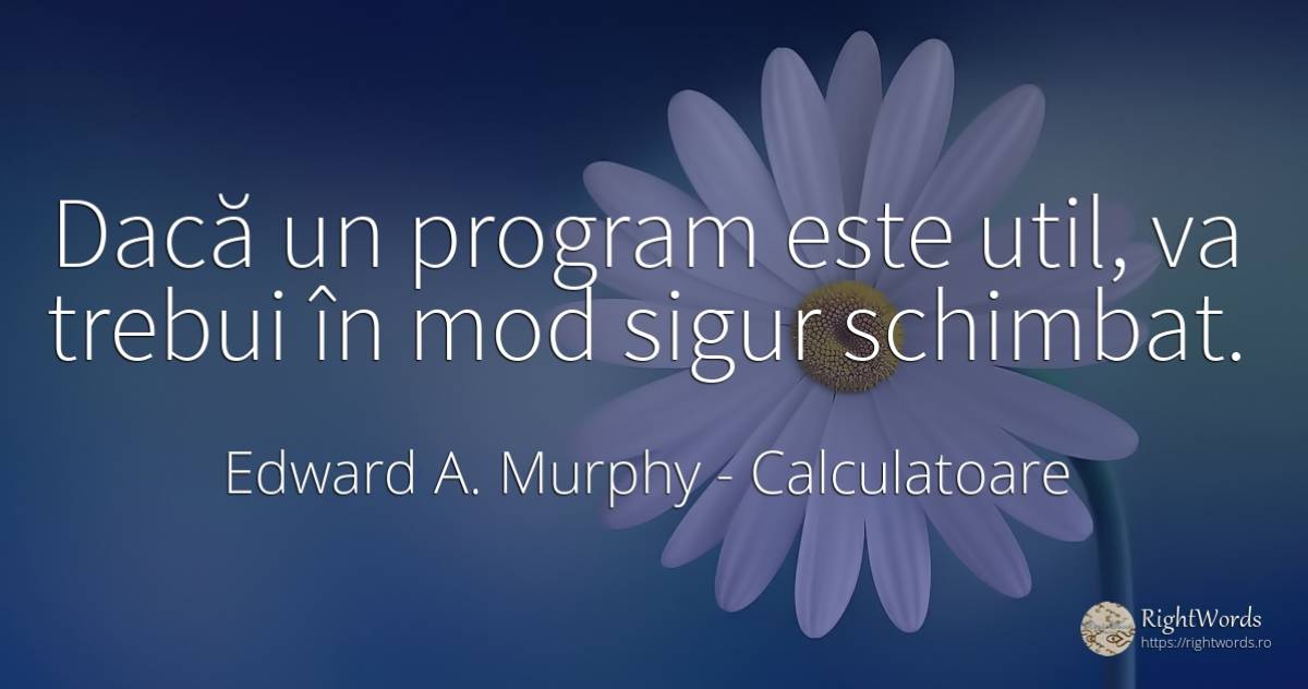 Dacă un program este util, va trebui în mod sigur schimbat. - Edward A. Murphy, citat despre calculatoare, schimbare, lege, siguranță