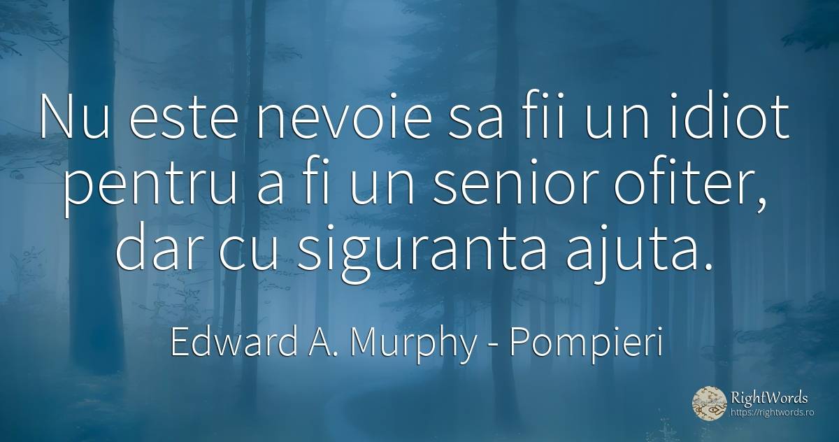 Nu este nevoie sa fii un idiot pentru a fi un senior... - Edward A. Murphy, citat despre pompieri, prostie, siguranță, nevoie