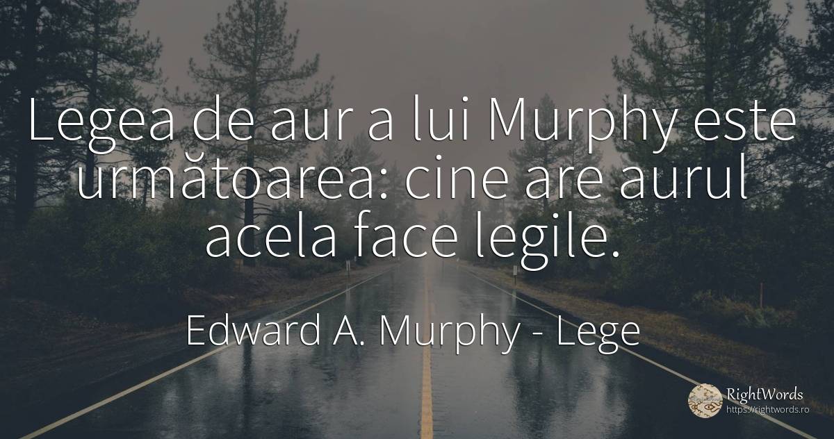Legea de aur a lui Murphy este următoarea: cine are aurul... - Edward A. Murphy, citat despre lege