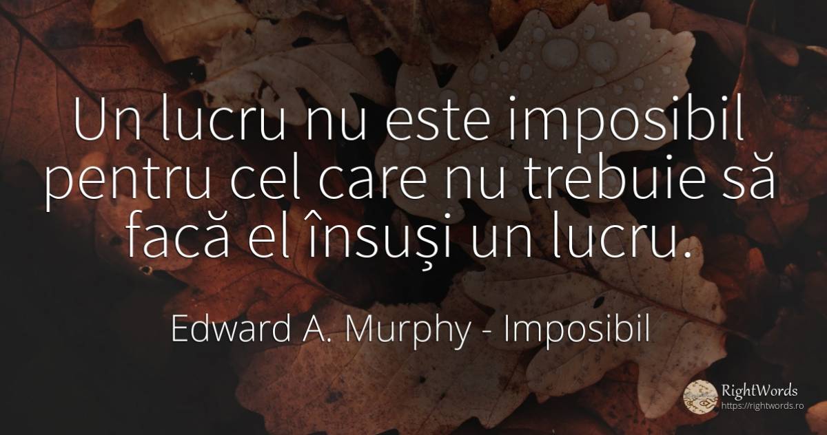 Un lucru nu este imposibil pentru cel care nu trebuie să... - Edward A. Murphy, citat despre imposibil, lucruri, lege