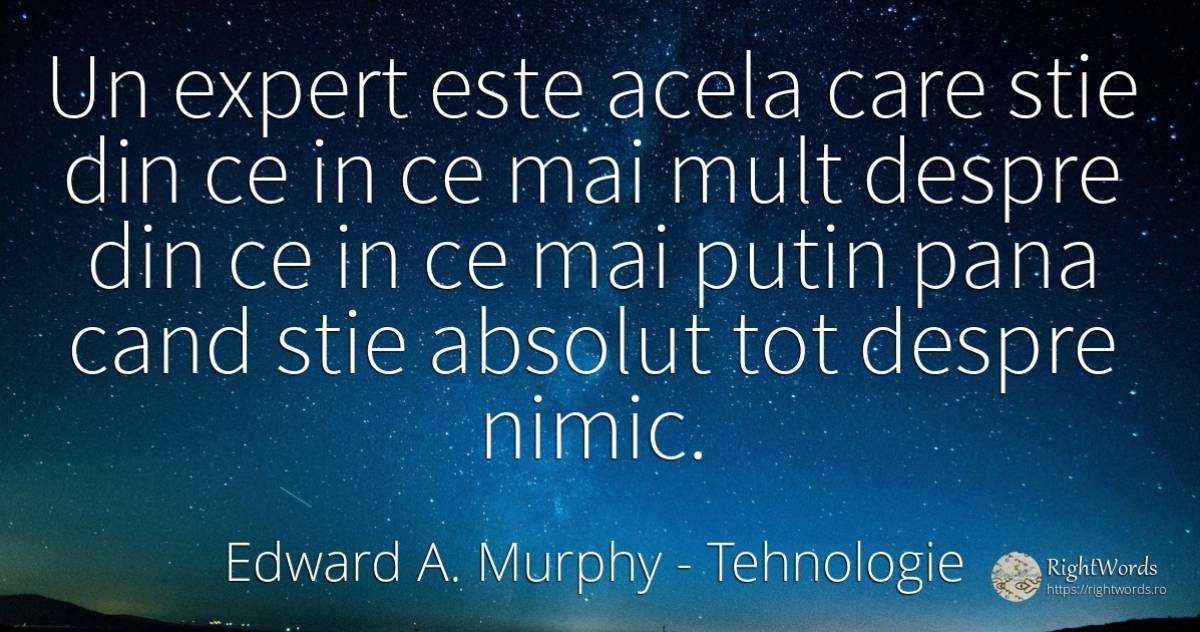 Un expert este acela care stie din ce in ce mai mult... - Edward A. Murphy, citat despre tehnologie, absolut, nimic