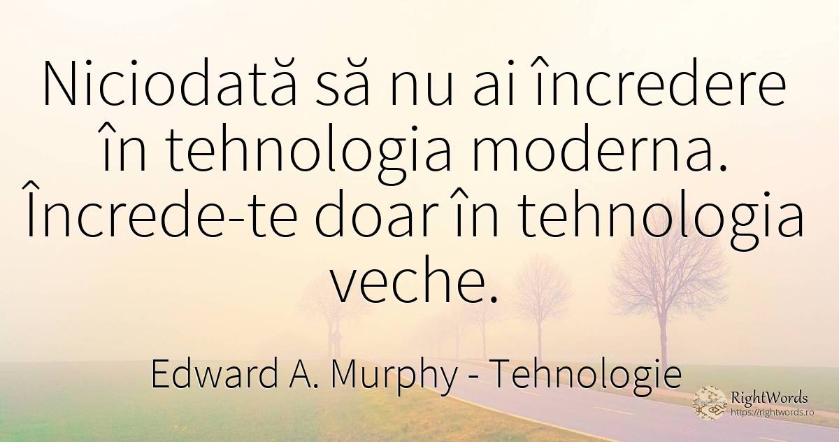 Niciodată să nu ai încredere în tehnologia moderna.... - Edward A. Murphy, citat despre tehnologie, încredere, lege