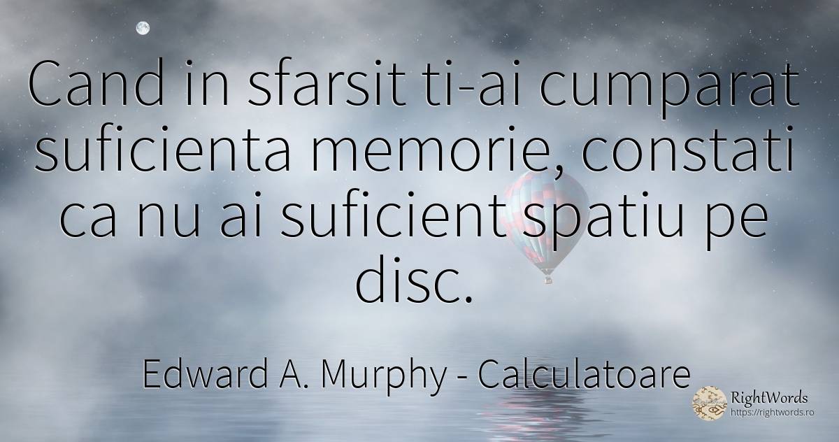 Cand in sfarsit ti-ai cumparat suficienta memorie, ... - Edward A. Murphy, citat despre calculatoare, memorie, univers, sfârșit