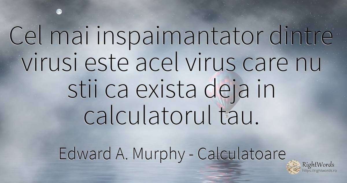 Cel mai inspaimantator dintre virusi este acel virus care... - Edward A. Murphy, citat despre calculatoare