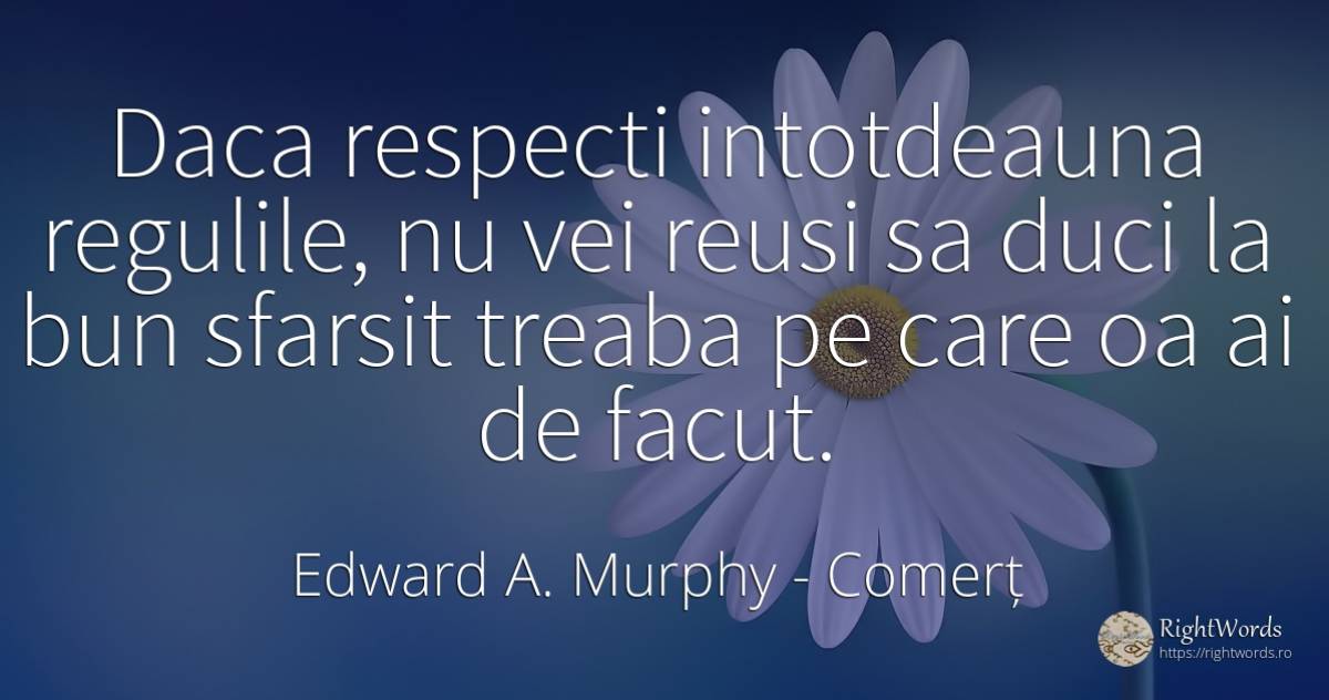 Daca respecti intotdeauna regulile, nu vei reusi sa duci... - Edward A. Murphy, citat despre comerț, sfârșit