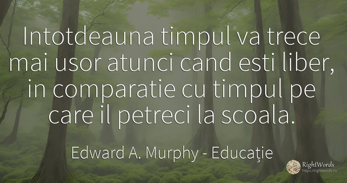 Intotdeauna timpul va trece mai usor atunci cand esti... - Edward A. Murphy, citat despre educație, timp, școală