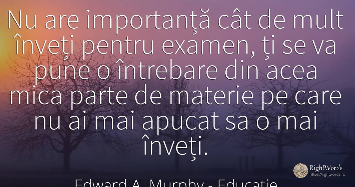 Nu are importanță cât de mult înveți pentru examen, ți se... - Edward A. Murphy, citat despre educație, întrebare