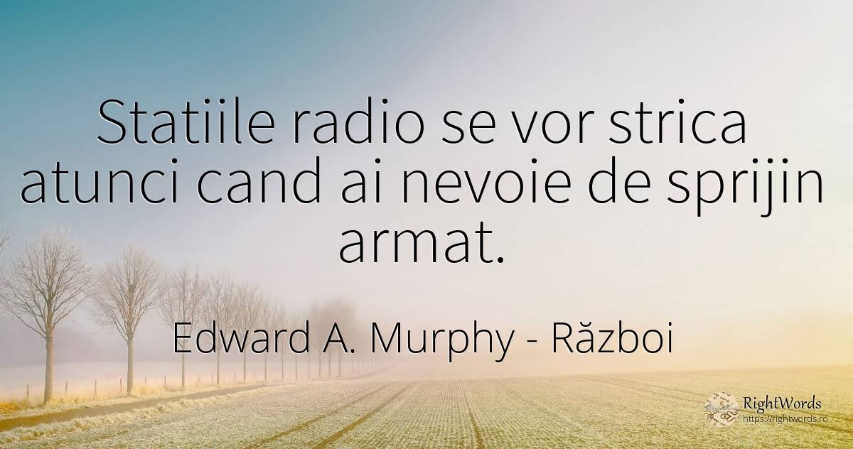Statiile radio se vor strica atunci cand ai nevoie de... - Edward A. Murphy, citat despre război, nevoie