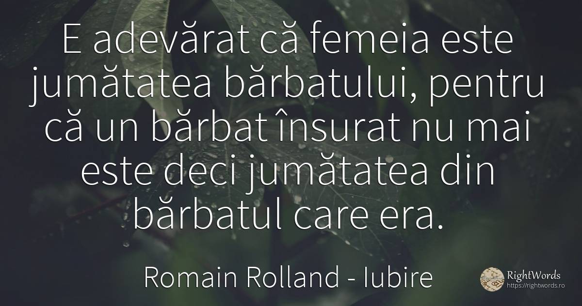 E adevărat că femeia este jumătatea bărbatului, pentru că... - Romain Rolland, citat despre iubire, bărbat, femeie, adevăr