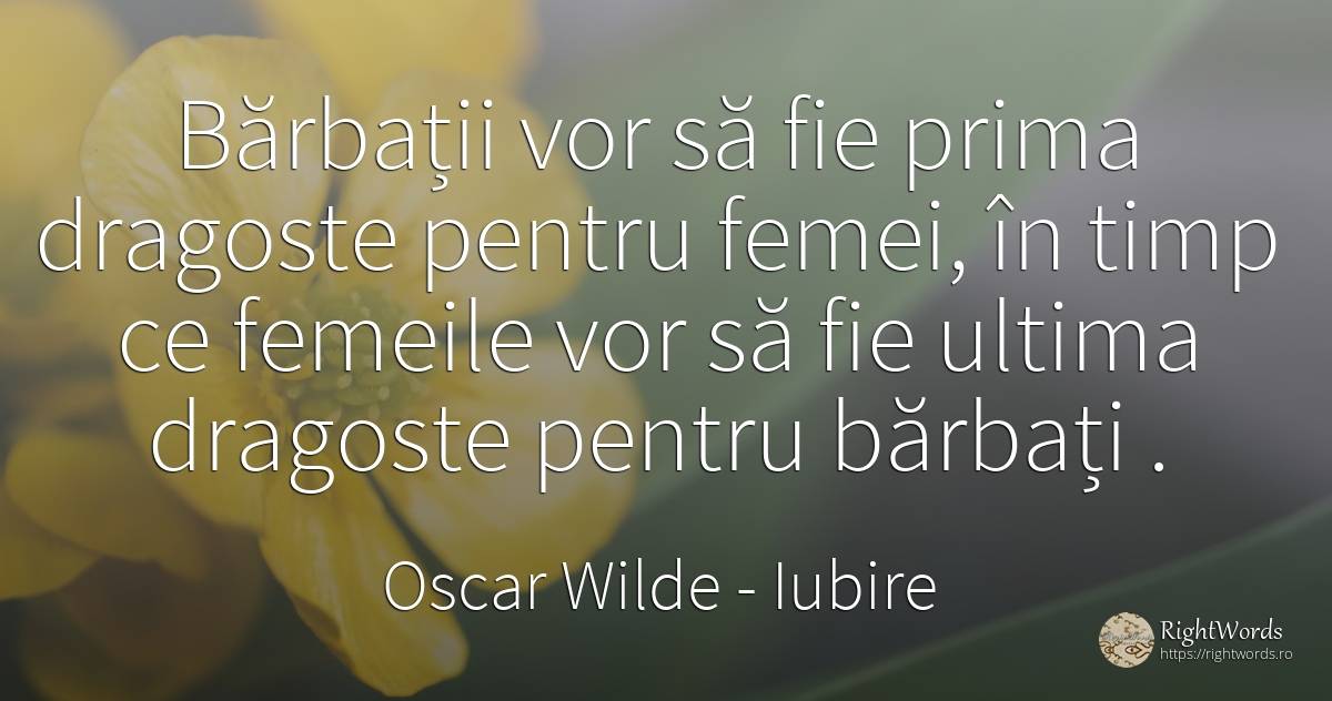 Bărbații vor să fie prima dragoste pentru femei, în timp... - Oscar Wilde, citat despre iubire, bărbat, femeie, timp