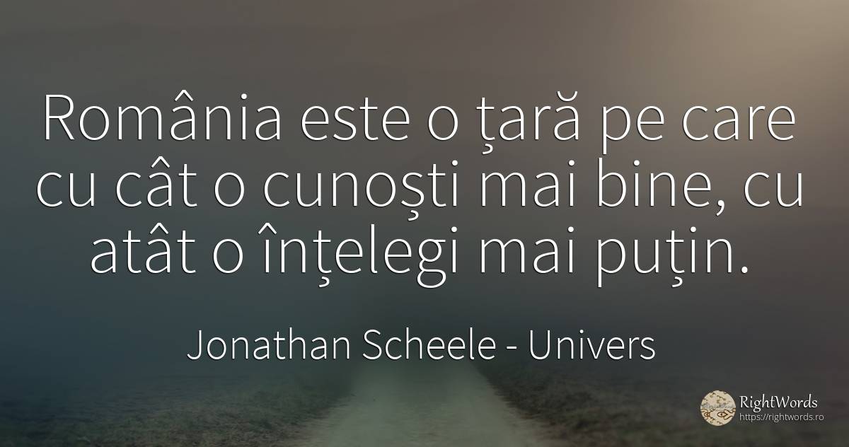 Romania este o tara pe care cu cat o cunosti mai bine, cu... - Jonathan Scheele, citat despre univers, țară, bine
