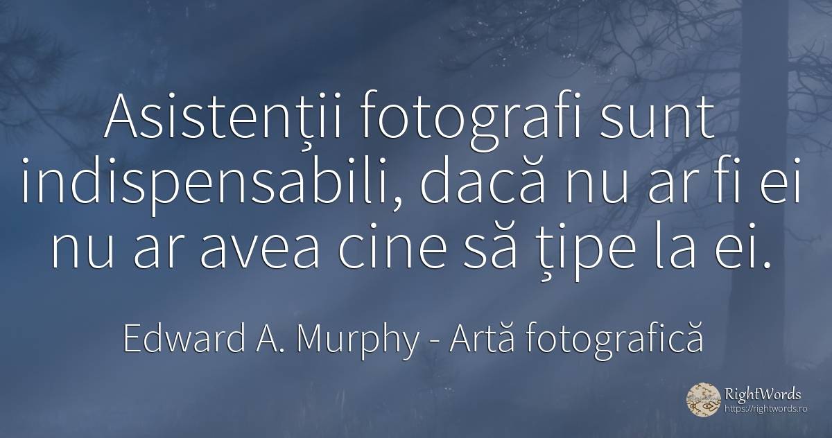 Asistenții fotografi sunt indispensabili, dacă nu ar fi... - Edward A. Murphy, citat despre artă fotografică