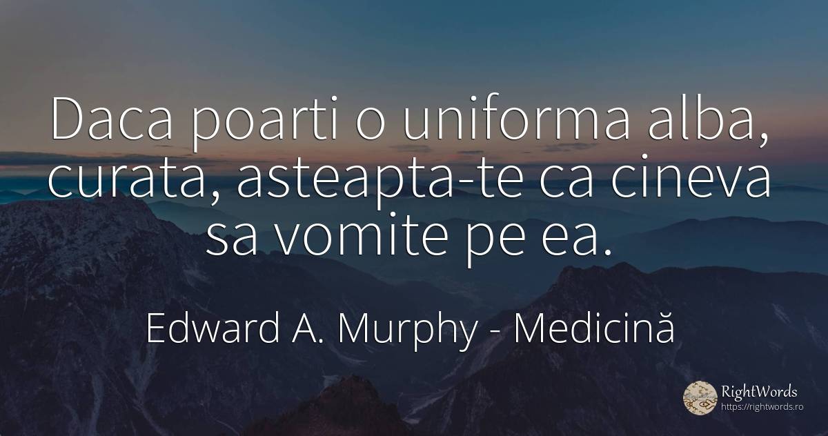 Daca poarti o uniforma alba, curata, asteapta-te ca... - Edward A. Murphy, citat despre medicină