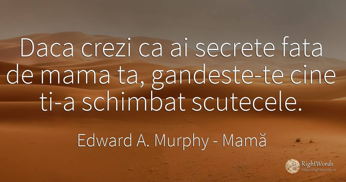 Daca crezi ca ai secrete fata de mama ta, gandeste-te... - Edward A. Murphy, citat despre mamă, secret, schimbare, față