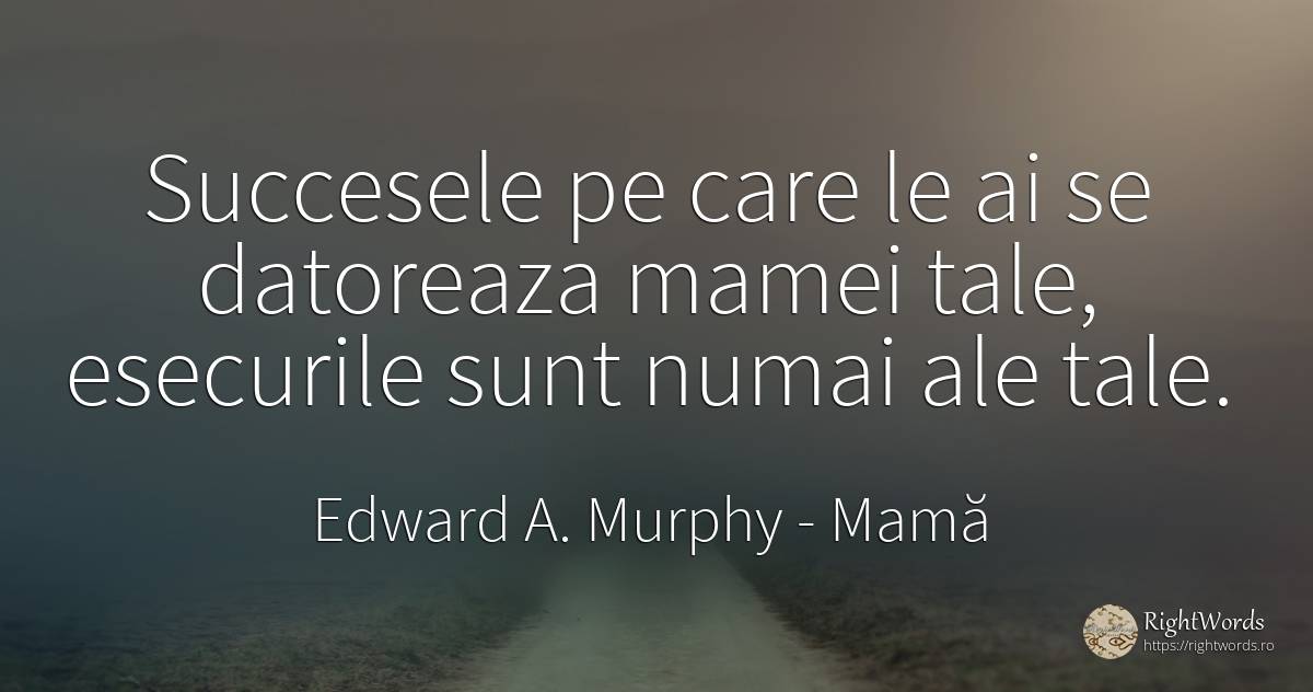 Succesele pe care le ai se datoreaza mamei tale, ... - Edward A. Murphy, citat despre mamă, succes