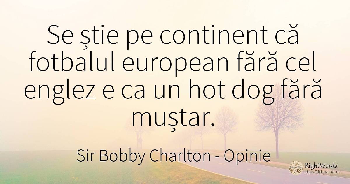 Se știe pe continent că fotbalul european fără cel englez... - Sir Bobby Charlton, citat despre opinie, hoţi