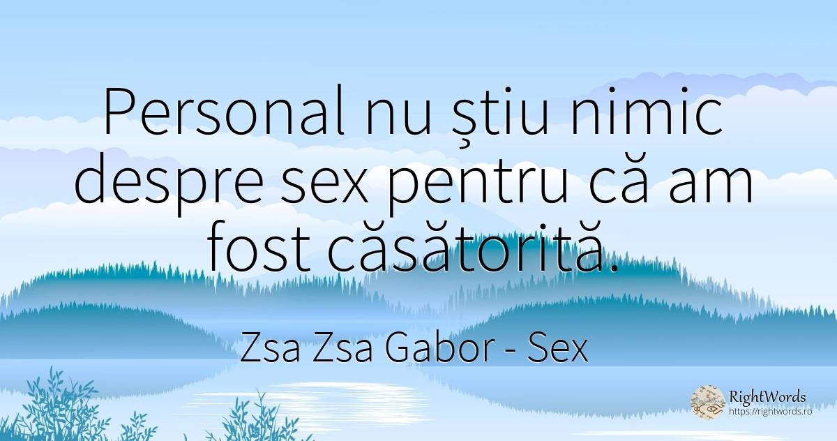 Personal nu stiu nimic despre sex pentru ca am fost... - Zsa Zsa Gabor, citat despre sex, nimic