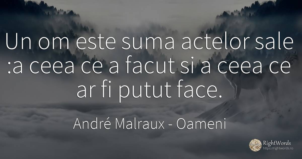 Un om este suma actelor sale: a ceea ce a facut si a ceea... - André Malraux, citat despre oameni