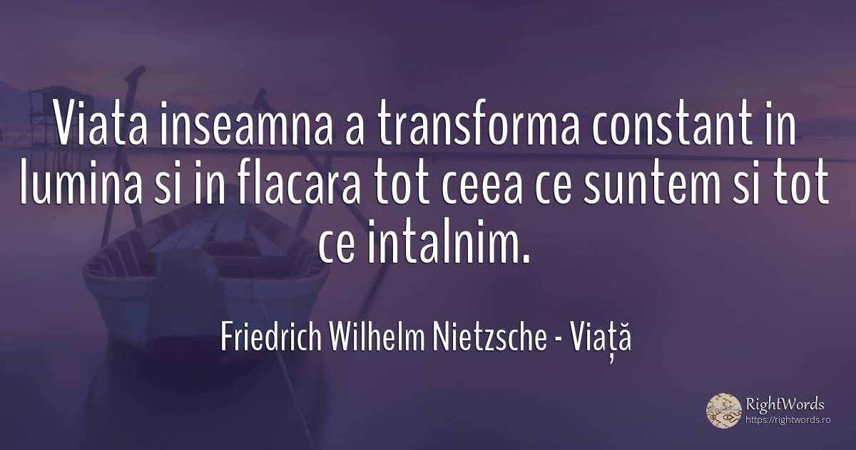 Viata inseamna a transforma constant in lumina si in... - Friedrich Wilhelm Nietzsche, citat despre viață, schimbare, lumină