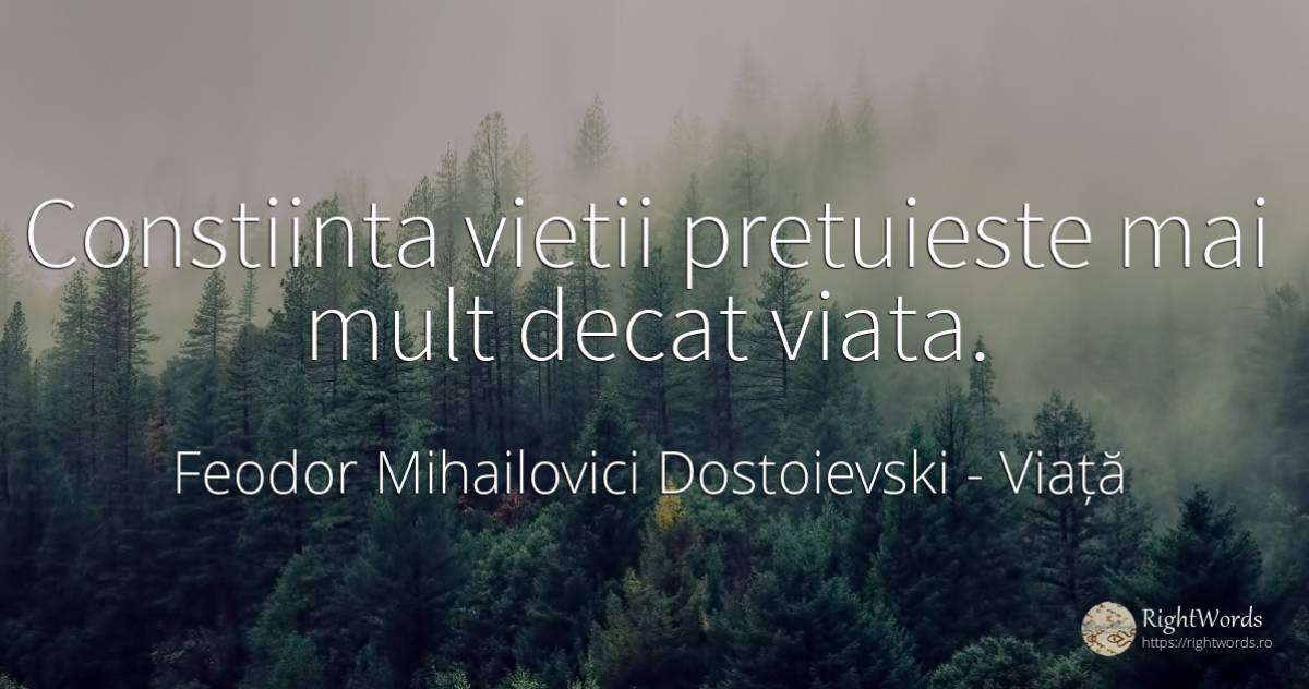 Constiinta vietii pretuieste mai mult decat viata. - Feodor Mihailovici Dostoievski, citat despre viață, conștiință