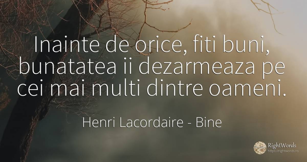 Inainte de orice, fiti buni, bunatatea ii dezarmeaza pe... - Henri Lacordaire, citat despre bine, bunătate, oameni