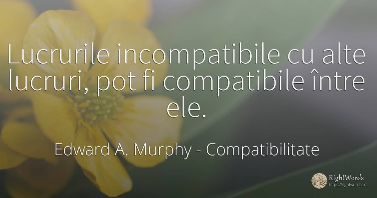Lucrurile incompatibile cu alte lucruri, pot fi... - Edward A. Murphy, citat despre compatibilitate, lucruri