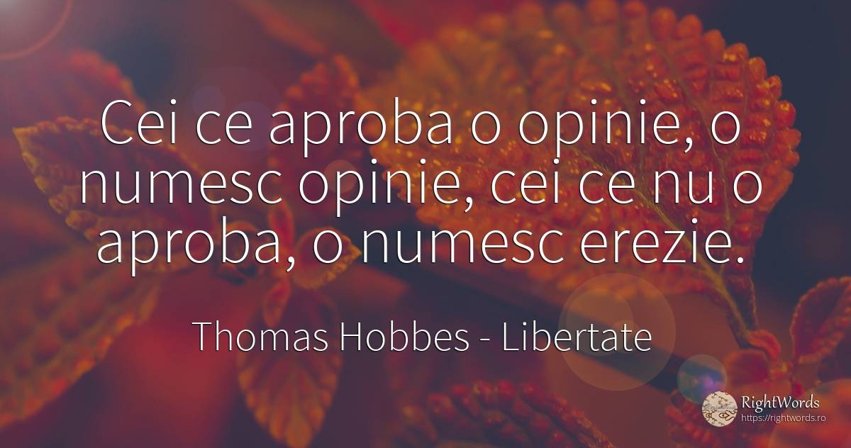 Cei ce aproba o opinie, o numesc opinie, cei ce nu o... - Thomas Hobbes, citat despre libertate, opinie