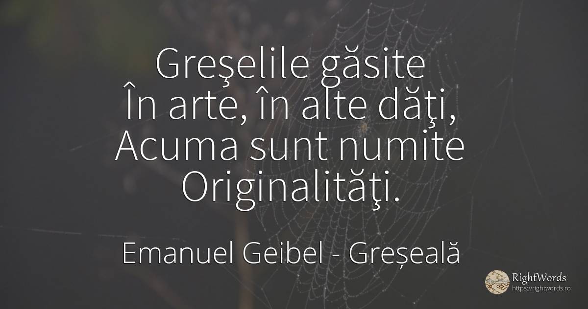 Greşelile găsite În arte, în alte dăţi, Acuma sunt numite... - Emanuel Geibel, citat despre greșeală