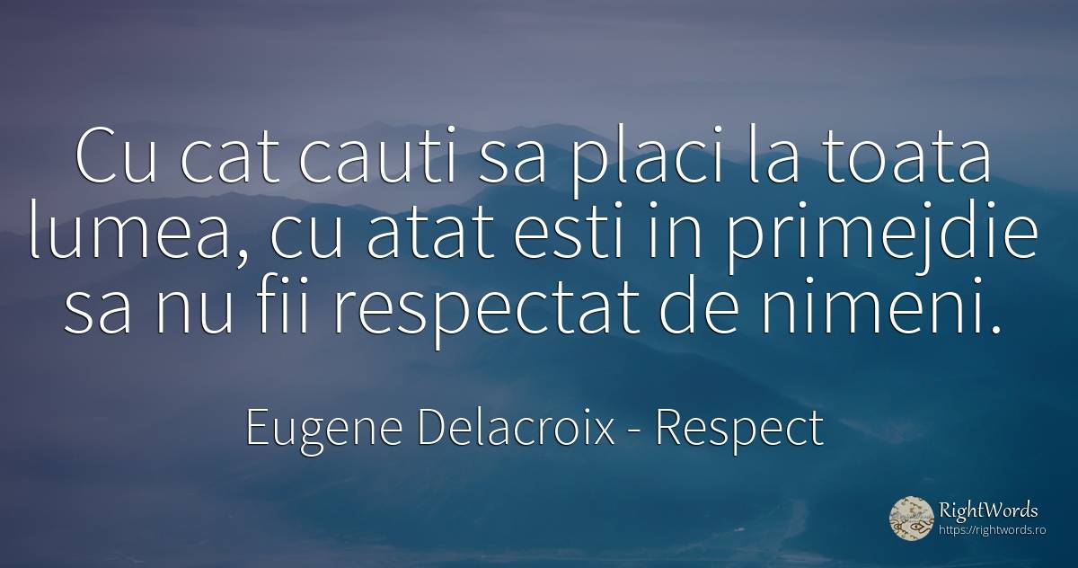 Cu cat cauti sa placi la toata lumea, cu atat esti in... - Eugene Delacroix, citat despre respect, lume