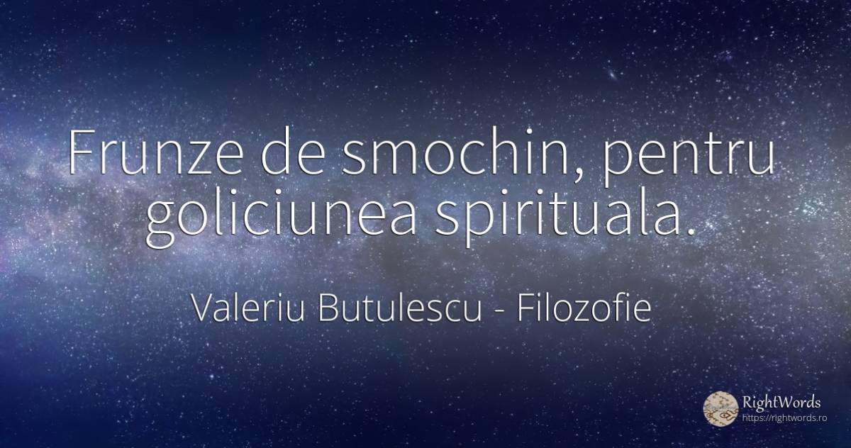 Frunze de smochin, pentru goliciunea spirituala. - Valeriu Butulescu, citat despre filozofie