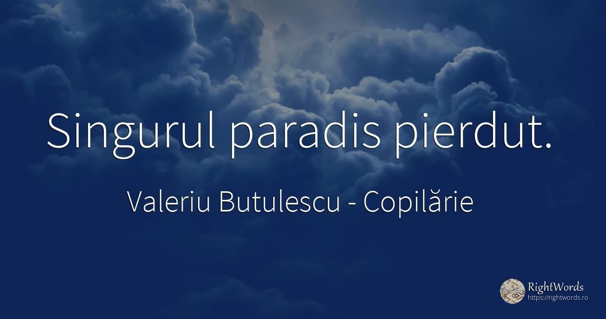 Singurul paradis pierdut. - Valeriu Butulescu, citat despre copilărie, paradis