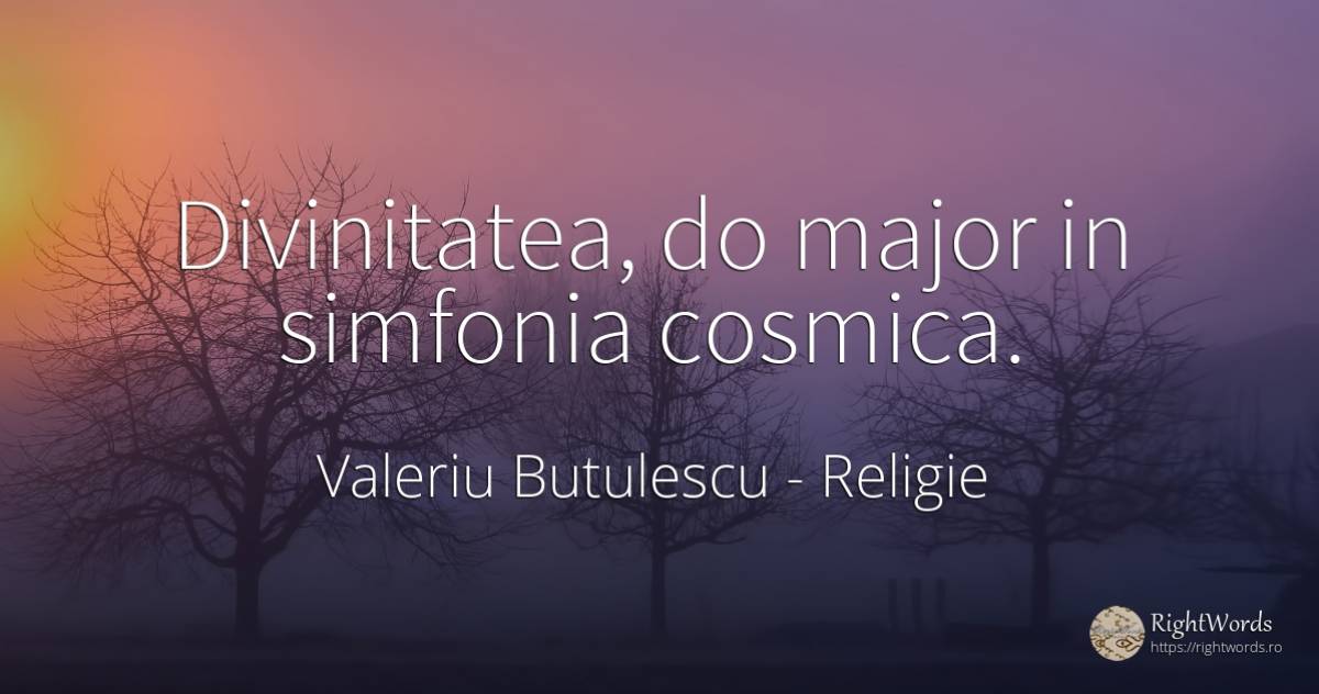 Divinitatea, do major in simfonia cosmica. - Valeriu Butulescu, citat despre religie, dumnezeu