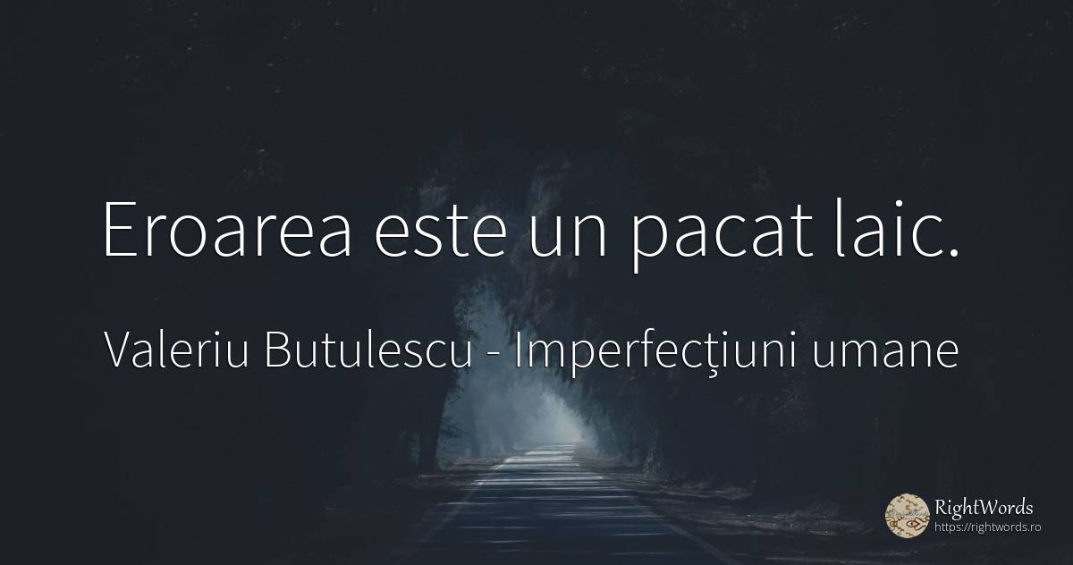 Eroarea este un pacat laic. - Valeriu Butulescu, citat despre imperfecțiuni umane, eroare, păcat