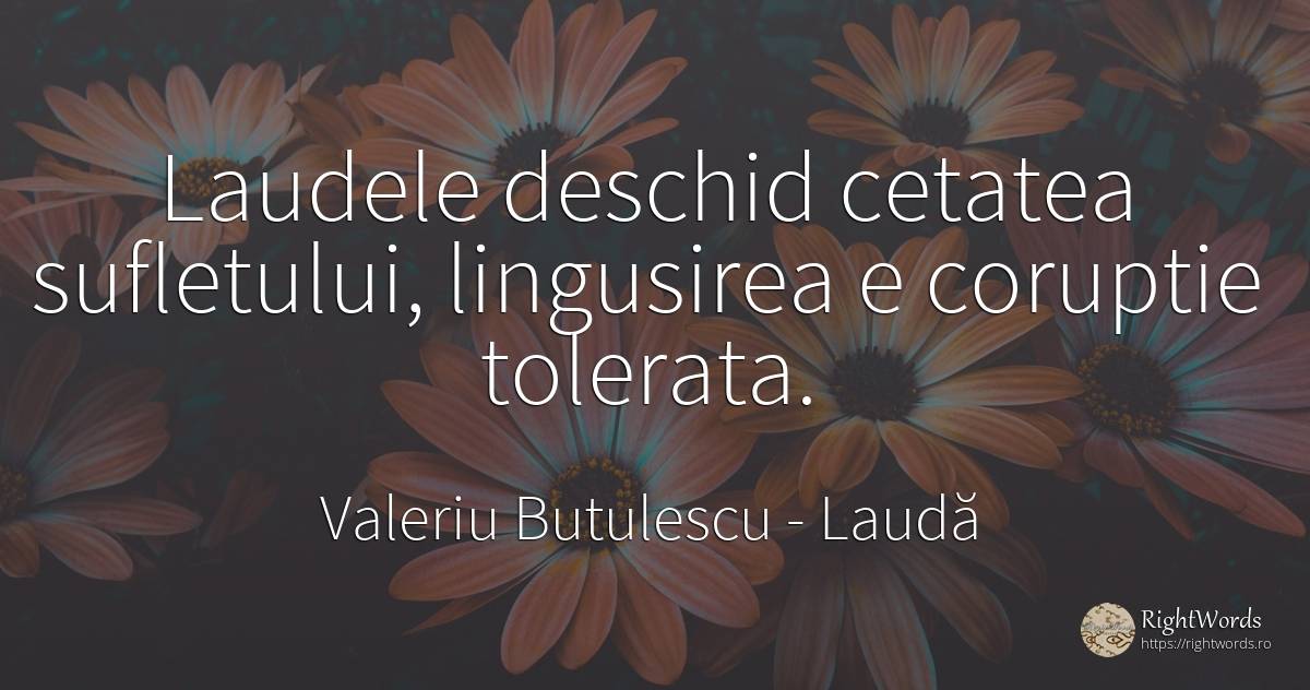 Laudele deschid cetatea sufletului, lingusirea e coruptie... - Valeriu Butulescu, citat despre laudă, corupţie, lingușire, suflet