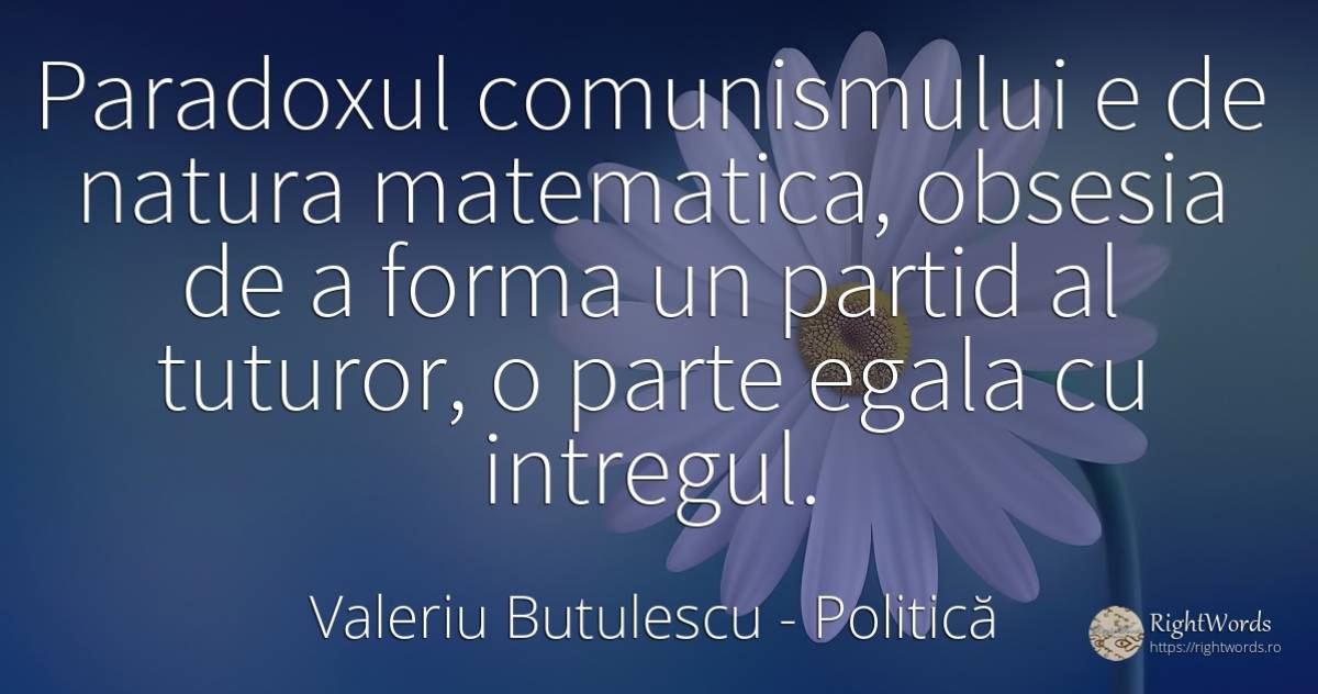 Paradoxul comunismului e de natura matematica, obsesia de... - Valeriu Butulescu, citat despre politică, matematică, natură
