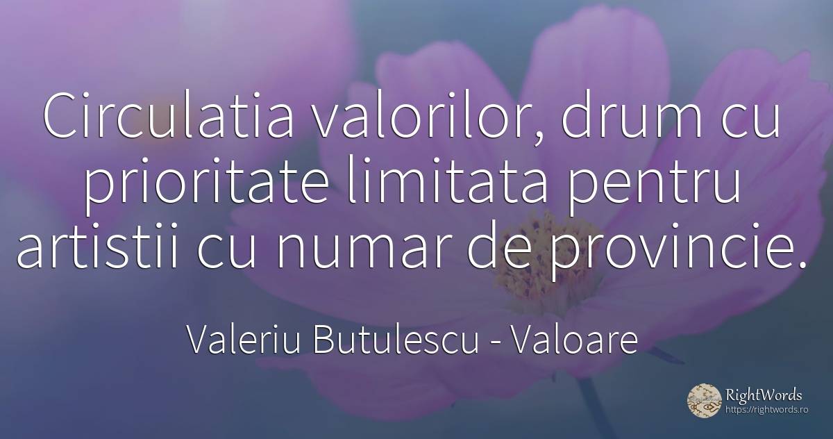 Circulatia valorilor, drum cu prioritate limitata pentru... - Valeriu Butulescu, citat despre valoare, numere